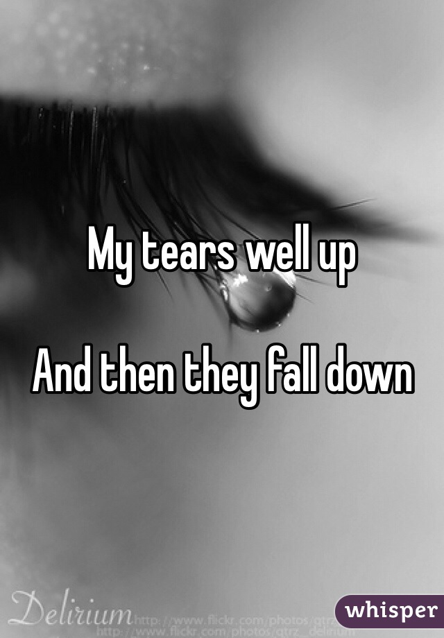 My tears well up

And then they fall down
