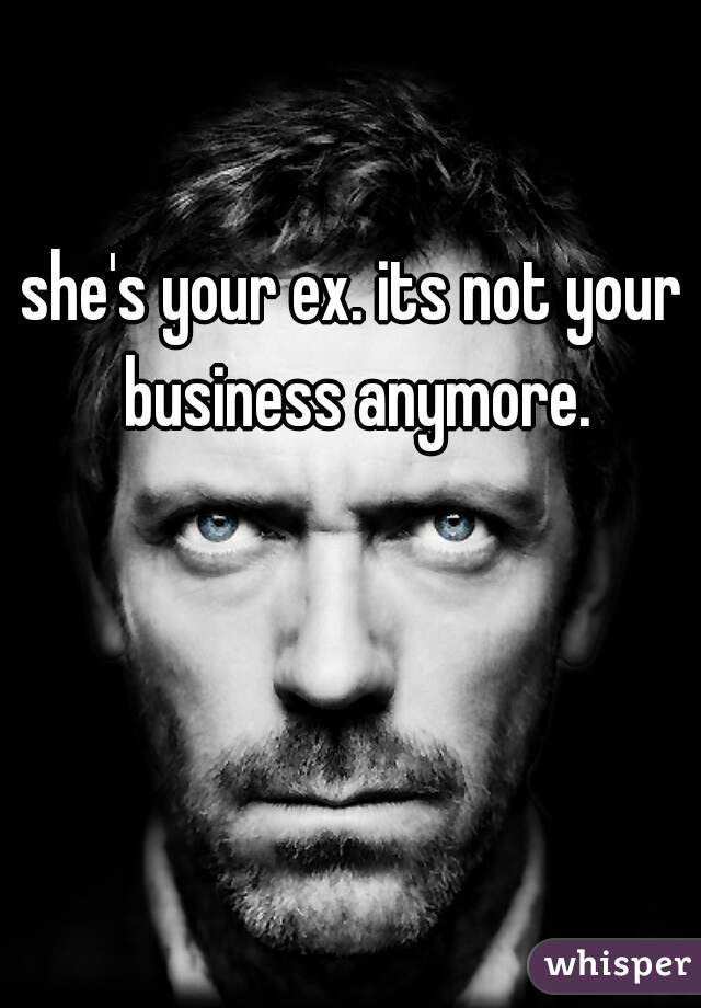 she's your ex. its not your business anymore.