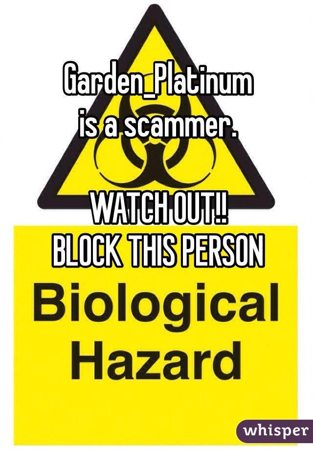 Garden_Platinum 
is a scammer. 

WATCH OUT!! 
BLOCK THIS PERSON
