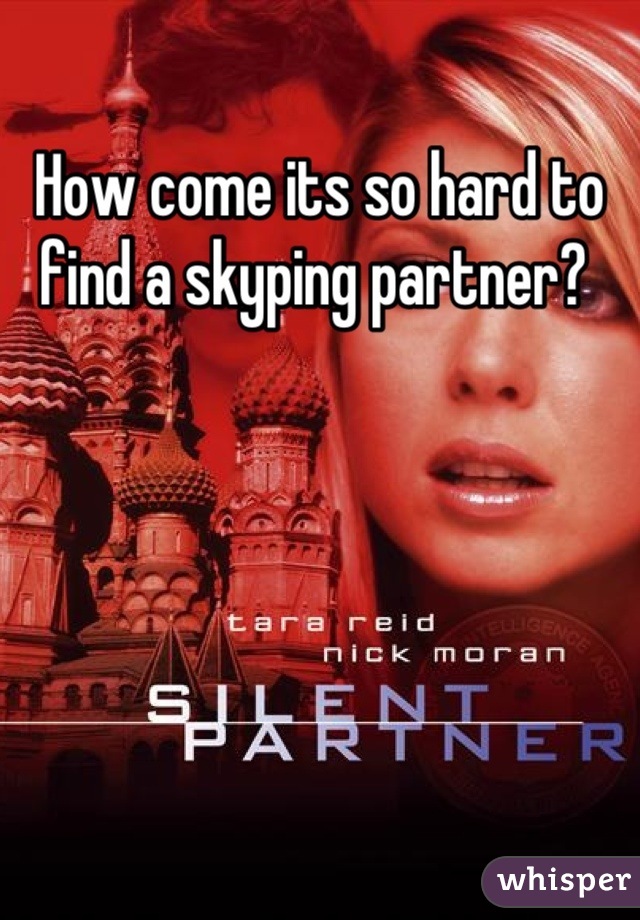 How come its so hard to find a skyping partner? 