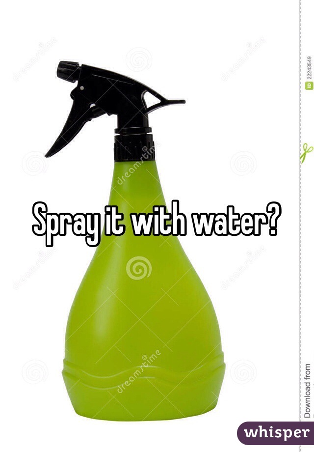 Spray it with water?