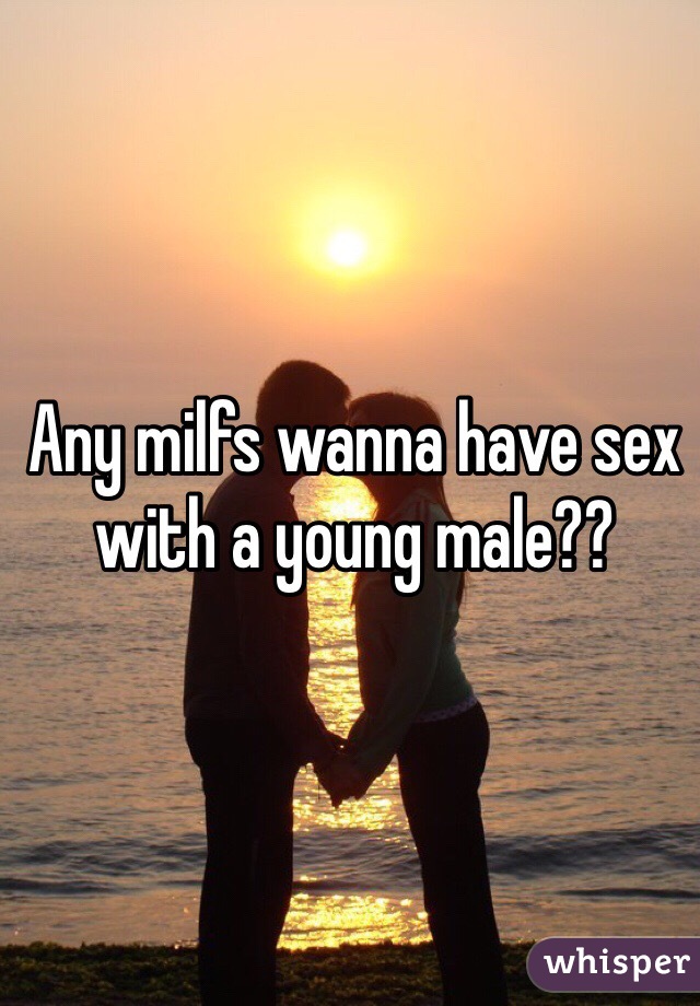 Any milfs wanna have sex with a young male??