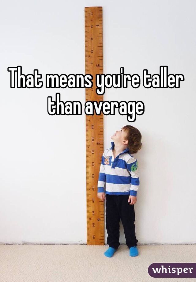 That means you're taller than average 