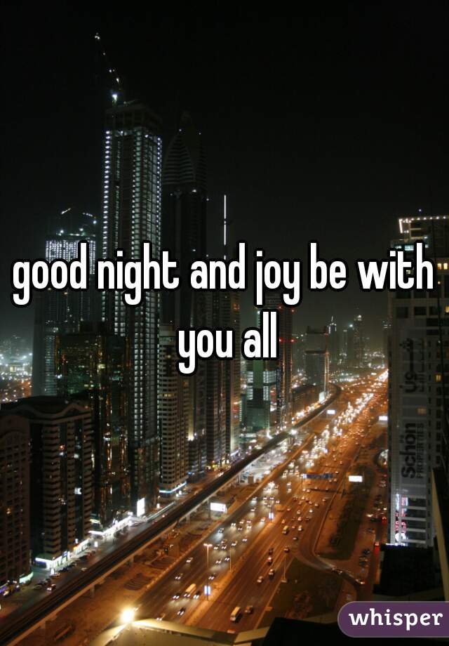 good night and joy be with you all