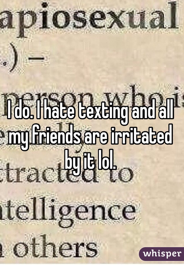 I do. I hate texting and all my friends are irritated by it lol.