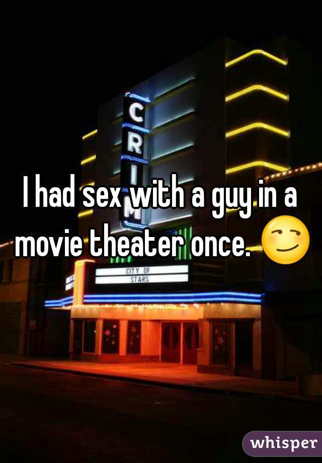 I had sex with a guy in a movie theater once. 😏 