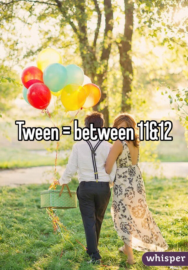 Tween = between 11&12 