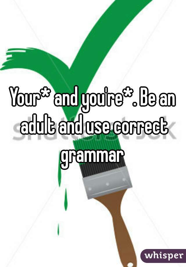 Your* and you're*. Be an adult and use correct grammar 