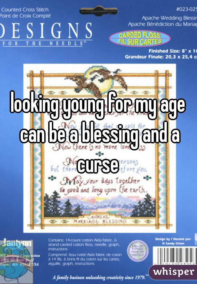 looking young for my age can be a blessing and a curse 
