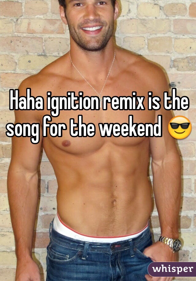 Haha ignition remix is the song for the weekend 😎