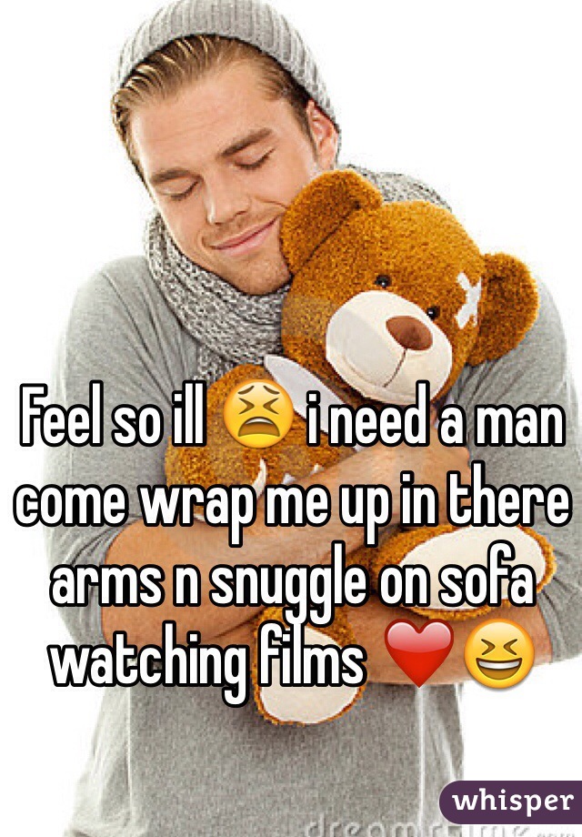 Feel so ill 😫 i need a man come wrap me up in there arms n snuggle on sofa watching films ❤️😆 