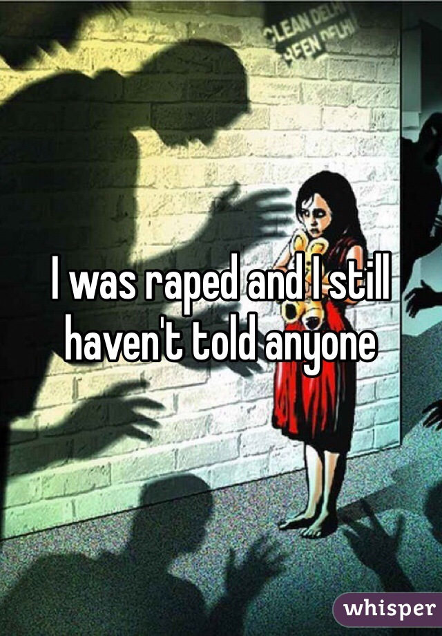 I was raped and I still haven't told anyone