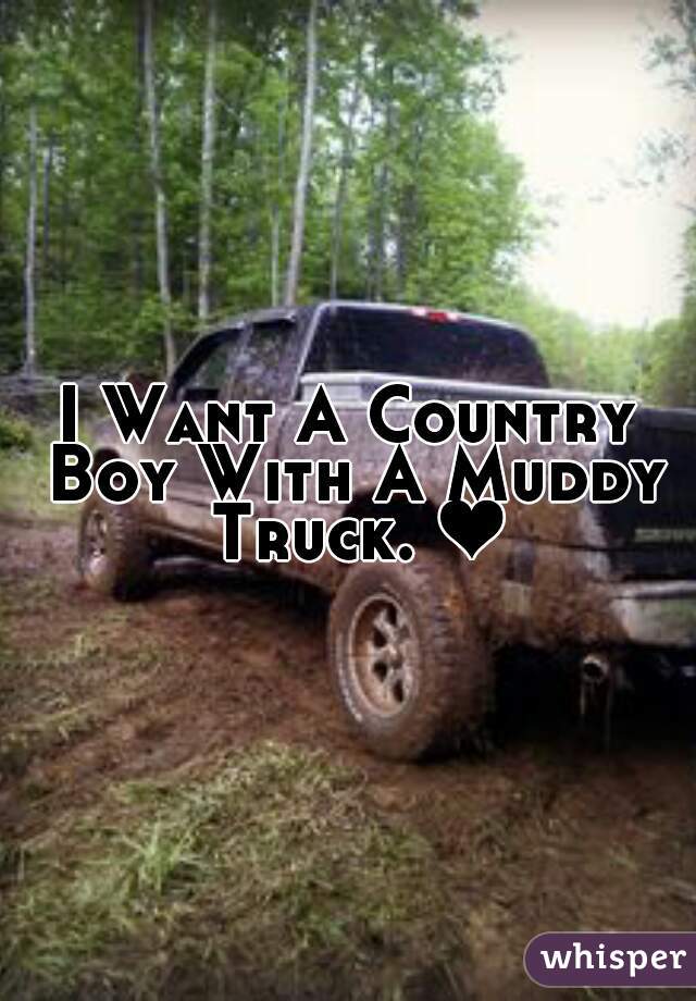 I Want A Country Boy With A Muddy Truck. ❤