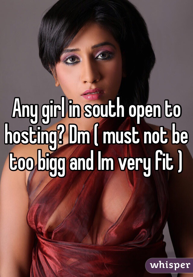 Any girl in south open to hosting? Dm ( must not be too bigg and Im very fit ) 