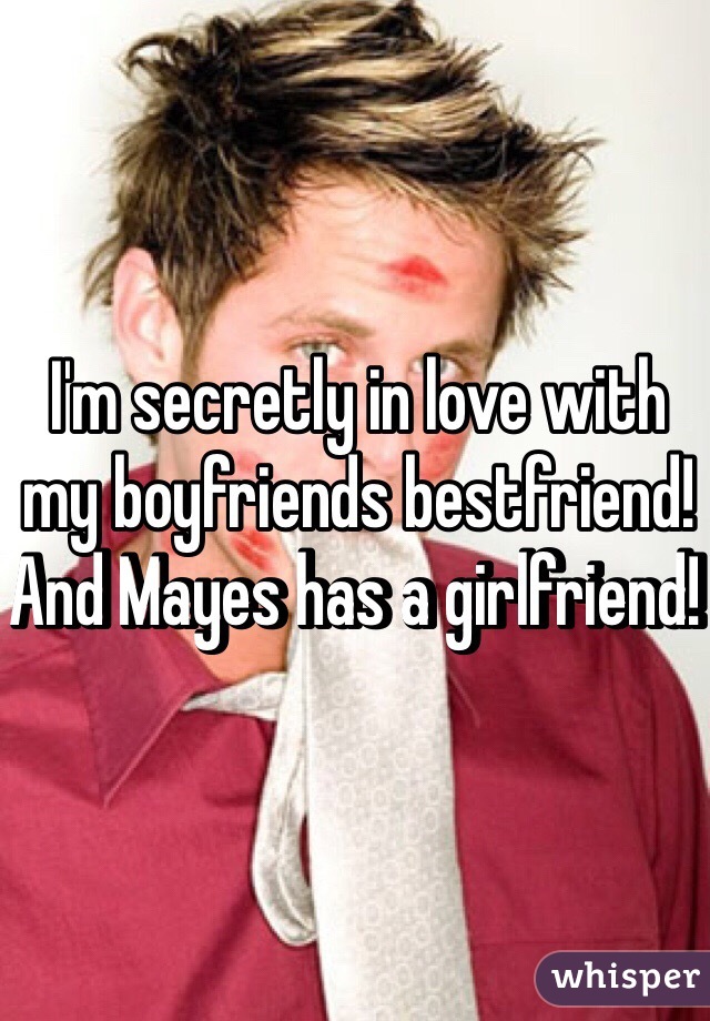 I'm secretly in love with my boyfriends bestfriend! And Mayes has a girlfriend! 