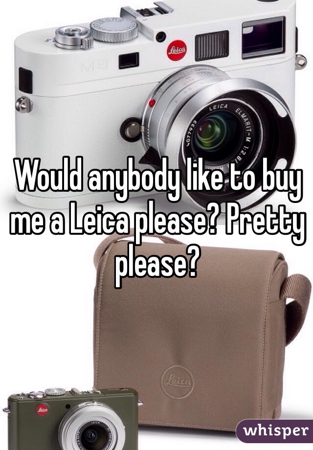 Would anybody like to buy me a Leica please? Pretty please? 