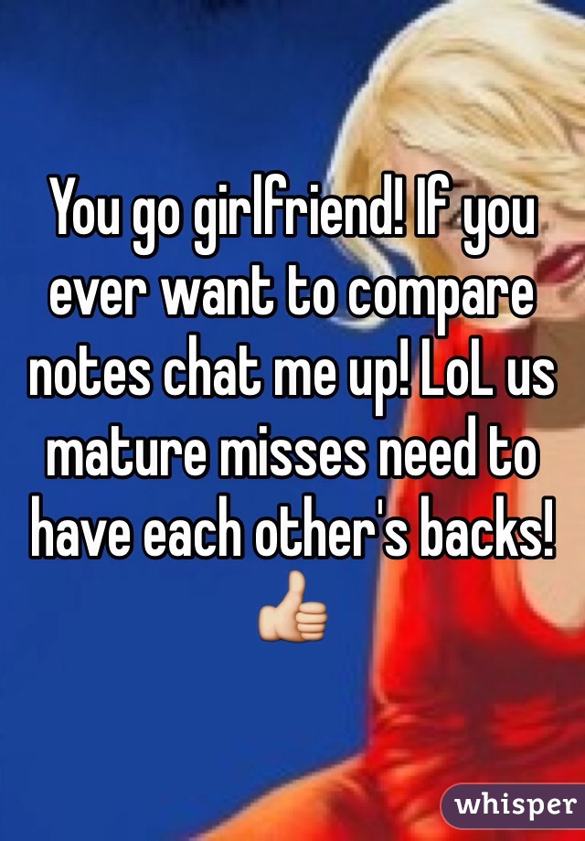 You go girlfriend! If you ever want to compare notes chat me up! LoL us mature misses need to have each other's backs! 👍