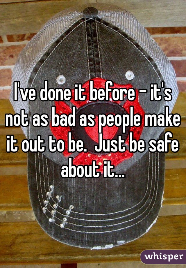 I've done it before - it's not as bad as people make it out to be.  Just be safe about it...