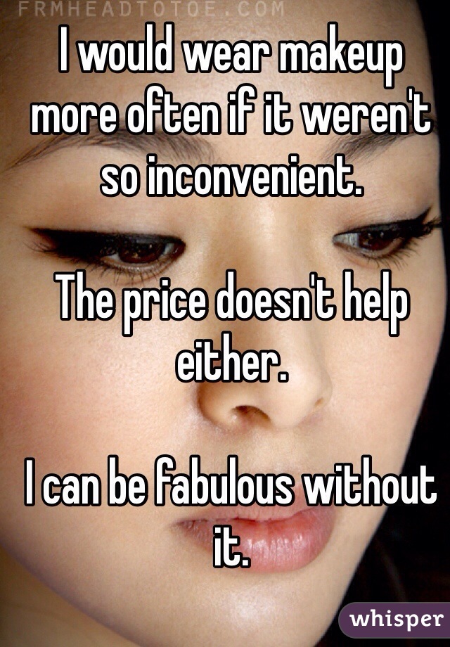 I would wear makeup more often if it weren't so inconvenient. 

The price doesn't help either. 

I can be fabulous without it. 