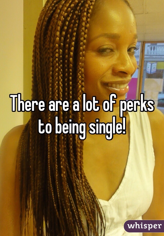 There are a lot of perks to being single!