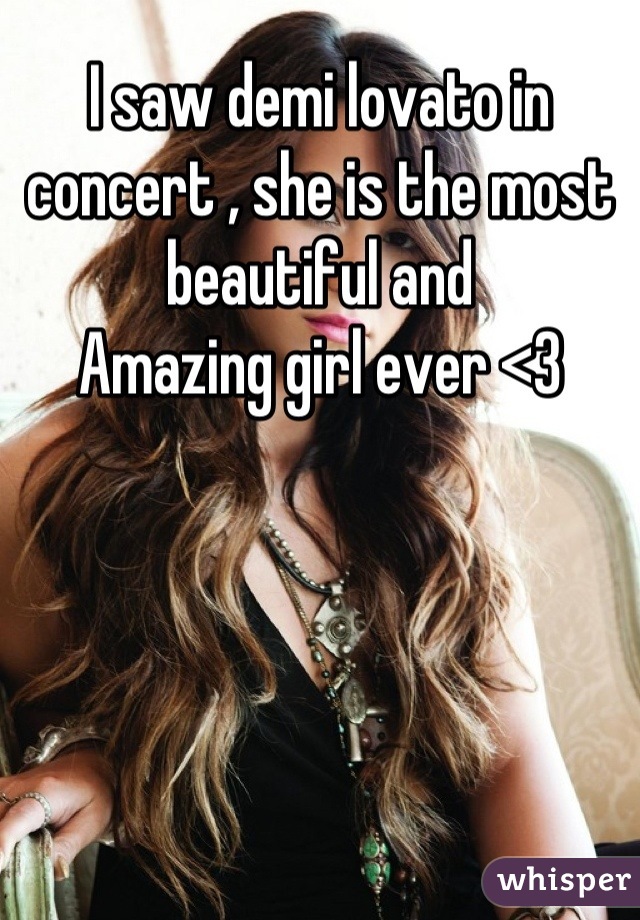 I saw demi lovato in concert , she is the most beautiful and 
Amazing girl ever <3