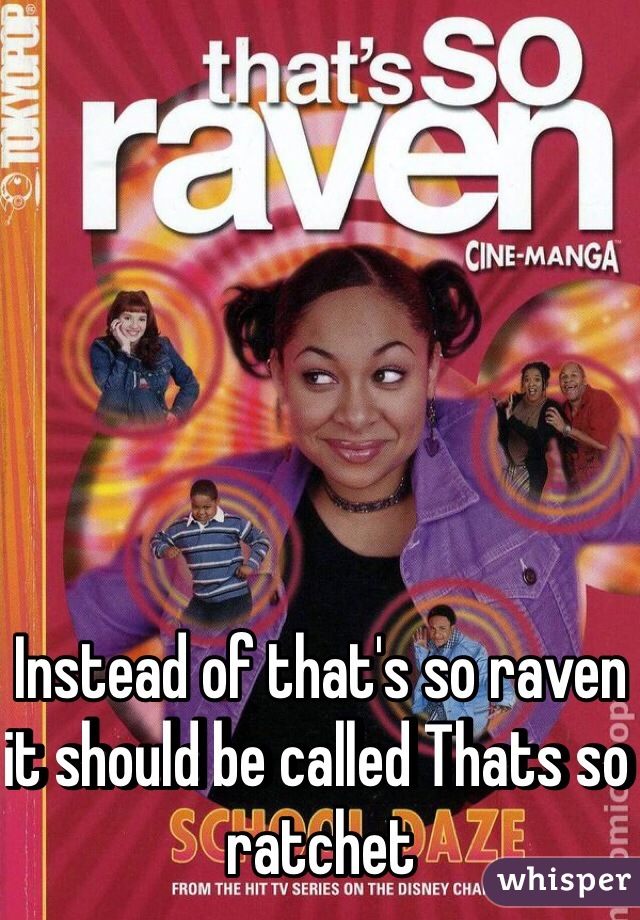 Instead of that's so raven it should be called Thats so ratchet 
