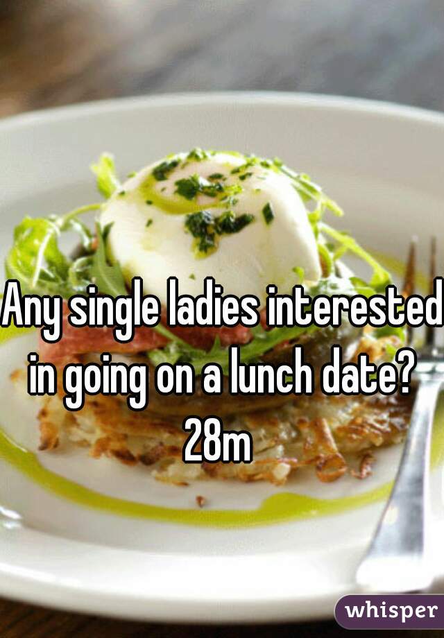 Any single ladies interested in going on a lunch date? 
28m 