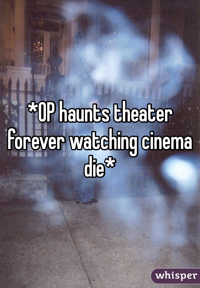 *OP haunts theater forever watching cinema die*