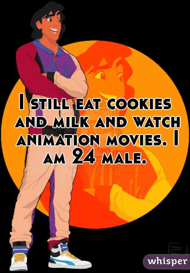 I still eat cookies and milk and watch animation movies. I am 24 male. 