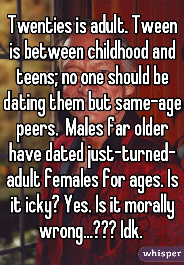 Twenties is adult. Tween is between childhood and teens; no one should be dating them but same-age peers.  Males far older have dated just-turned-adult females for ages. Is it icky? Yes. Is it morally wrong...??? Idk. 
