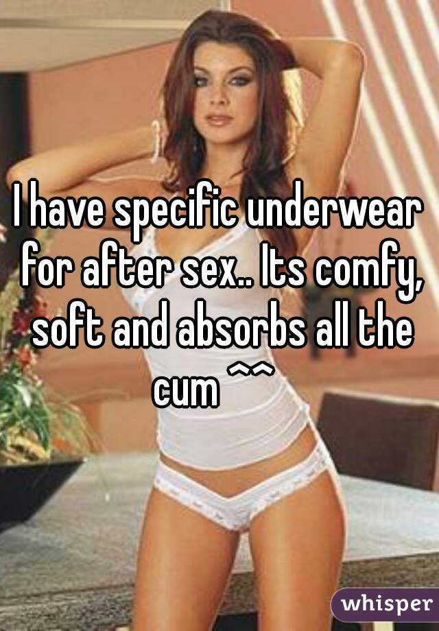 I have specific underwear for after sex.. Its comfy, soft and absorbs all the cum ^^  