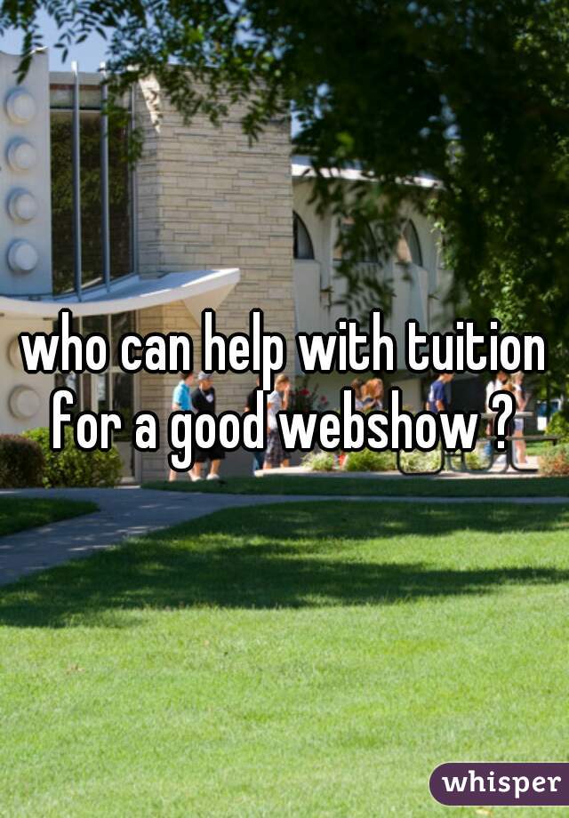 who can help with tuition for a good webshow ? 