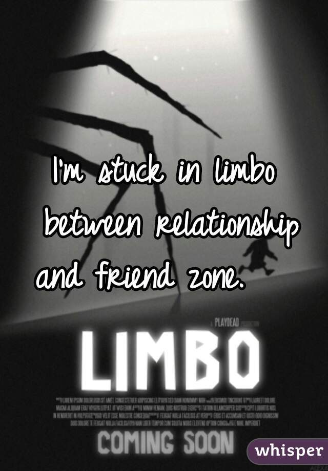 I'm stuck in limbo between relationship and friend zone.    