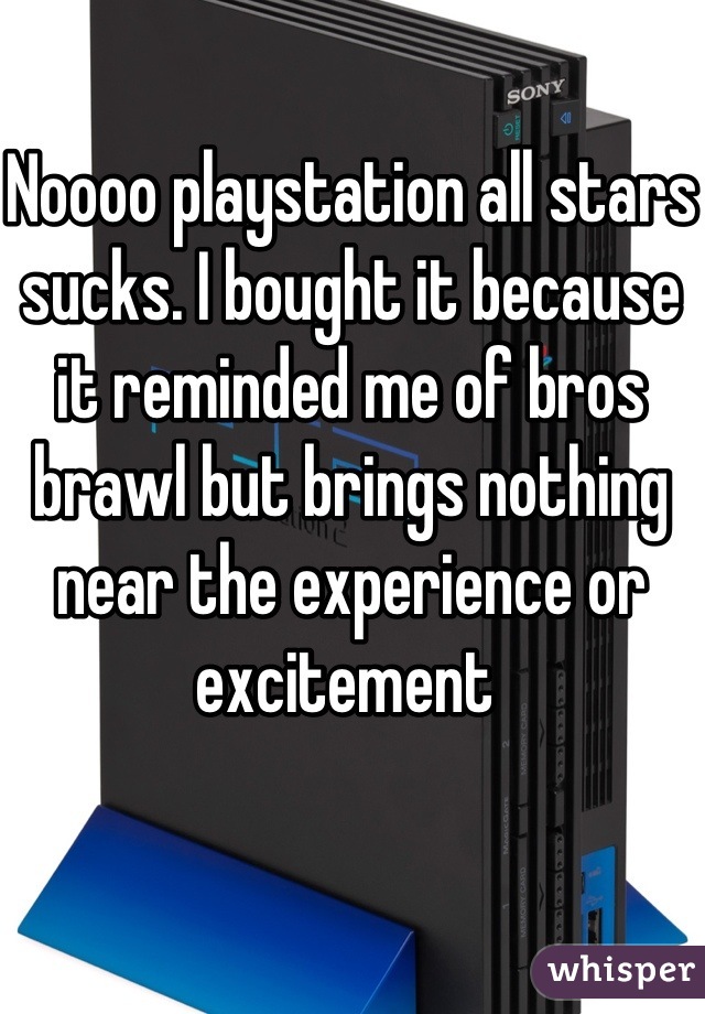 Noooo playstation all stars sucks. I bought it because it reminded me of bros brawl but brings nothing near the experience or excitement 