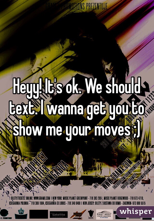 Heyy! It's ok. We should text. I wanna get you to show me your moves ;)