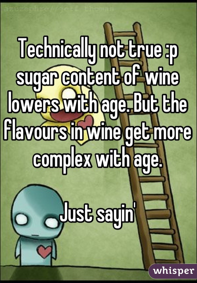 Technically not true :p sugar content of wine lowers with age. But the flavours in wine get more complex with age.  

Just sayin'