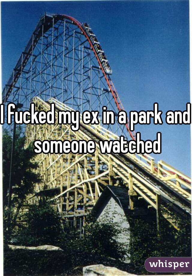I fucked my ex in a park and someone watched