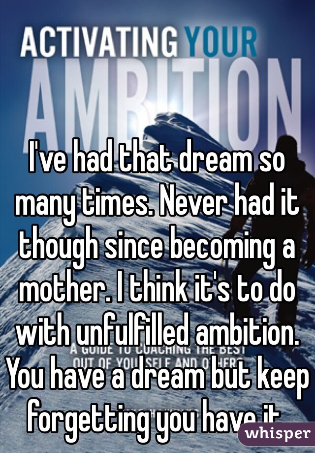 I've had that dream so many times. Never had it though since becoming a mother. I think it's to do with unfulfilled ambition. You have a dream but keep forgetting you have it. 