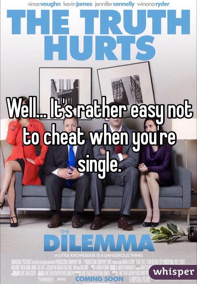 Well... It's rather easy not to cheat when you're single.