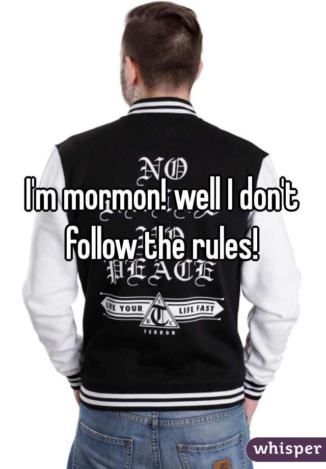 I'm mormon! well I don't follow the rules! 