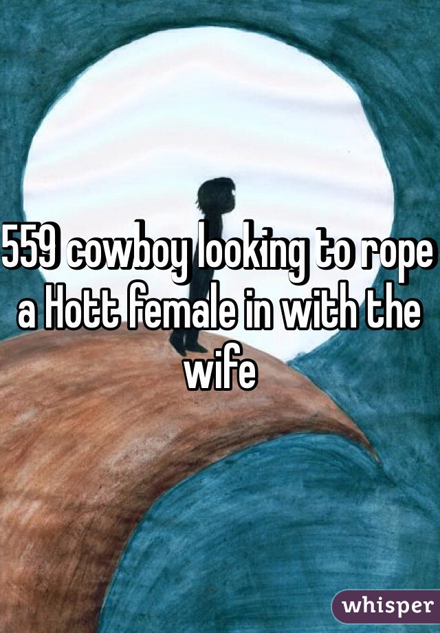 559 cowboy looking to rope a Hott female in with the wife 