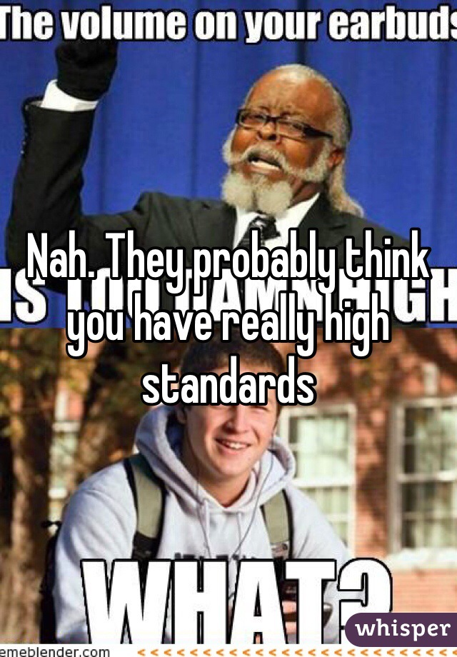 Nah. They probably think you have really high standards
