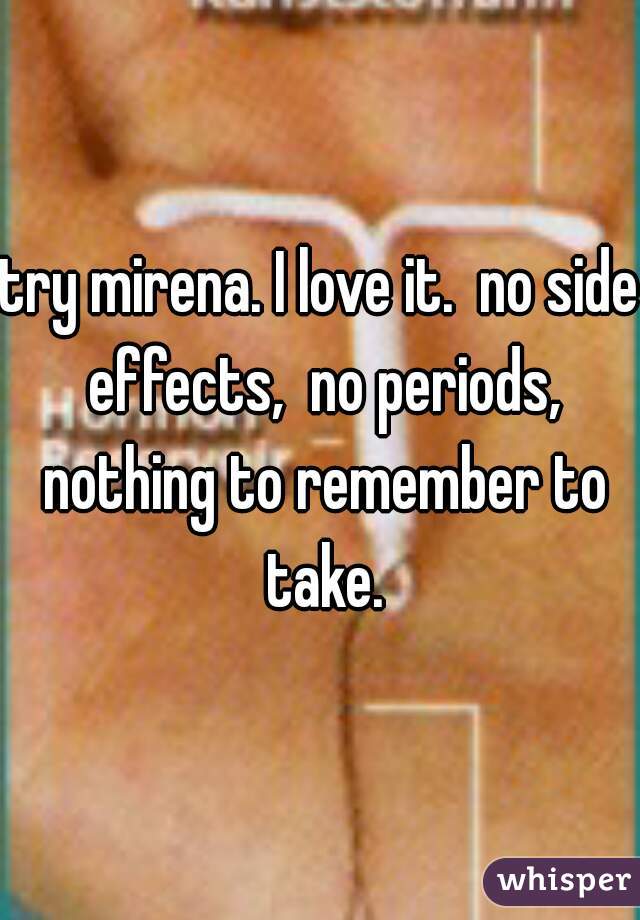 try mirena. I love it.  no side effects,  no periods, nothing to remember to take.