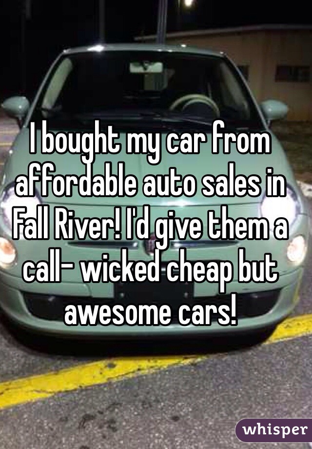 I bought my car from affordable auto sales in Fall River! I'd give them a call- wicked cheap but awesome cars!