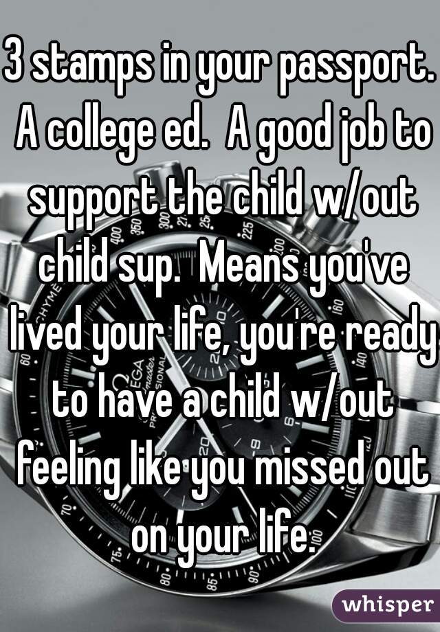 3 stamps in your passport. A college ed.  A good job to support the child w/out child sup.  Means you've lived your life, you're ready to have a child w/out feeling like you missed out on your life.