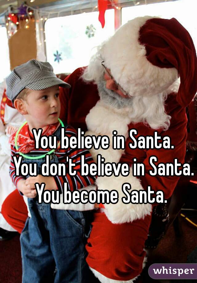 You believe in Santa.

You don't believe in Santa.

You become Santa. 