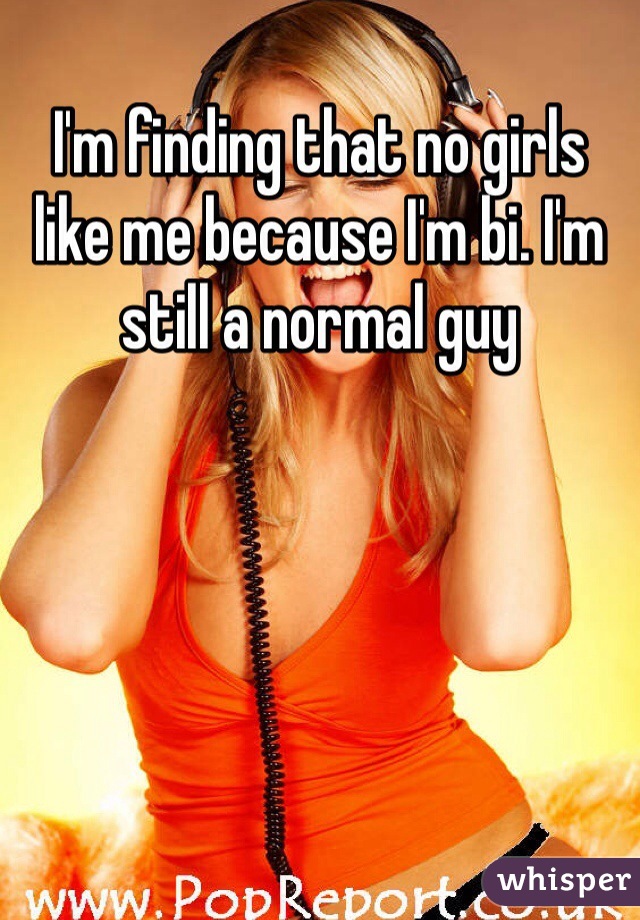 I'm finding that no girls like me because I'm bi. I'm still a normal guy  