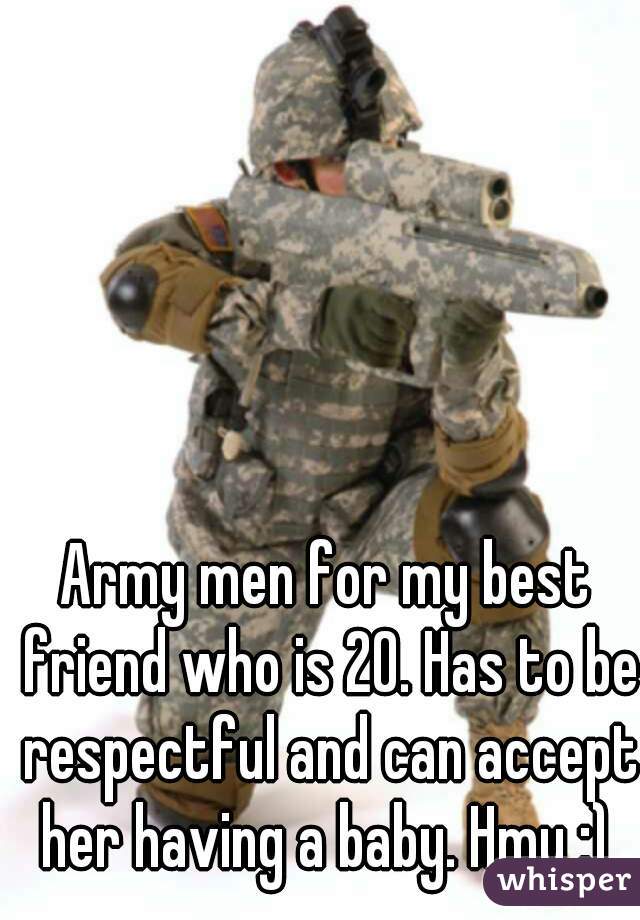 Army men for my best friend who is 20. Has to be respectful and can accept her having a baby. Hmu :) 