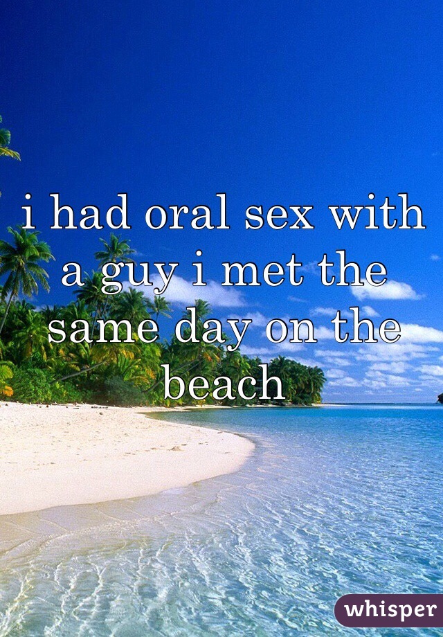 i had oral sex with a guy i met the same day on the beach