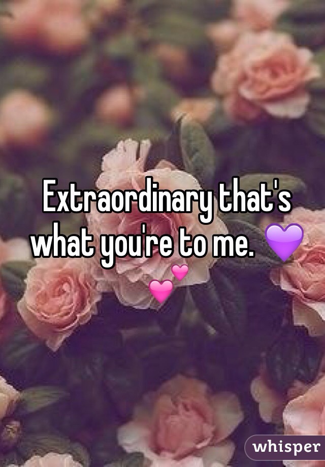 Extraordinary that's what you're to me. 💜💕